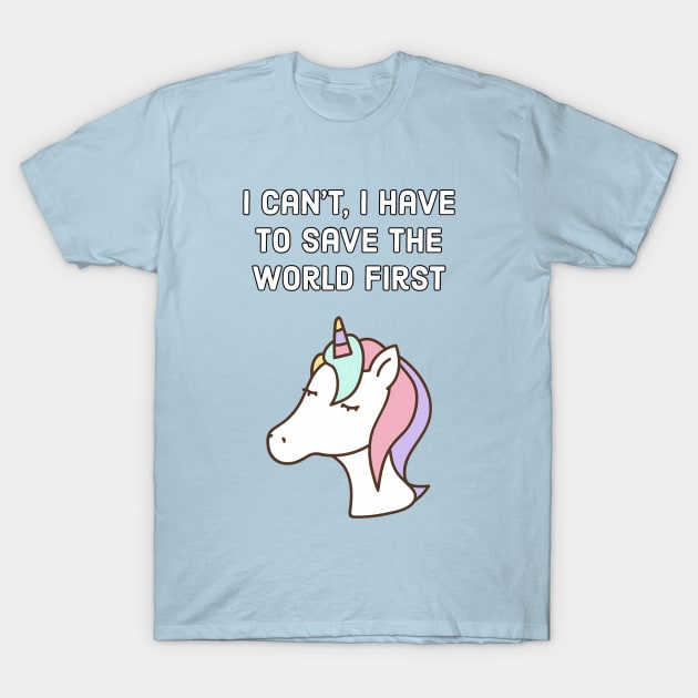 I can't, I have to save the world first - unicorn quote T-Shirt by punderful_day